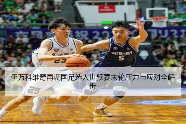 伊万科维奇再调国足选人世预赛末轮压力与应对全解析